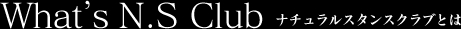 What's N.S Club ナチュラルスタンスクラブとは